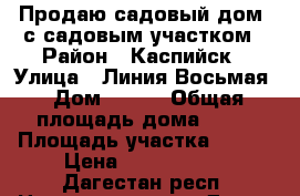 Продаю садовый дом  с садовым участком › Район ­ Каспийск › Улица ­ Линия Восьмая › Дом ­ 470 › Общая площадь дома ­ 35 › Площадь участка ­ 600 › Цена ­ 1 500 000 - Дагестан респ. Недвижимость » Дома, коттеджи, дачи продажа   